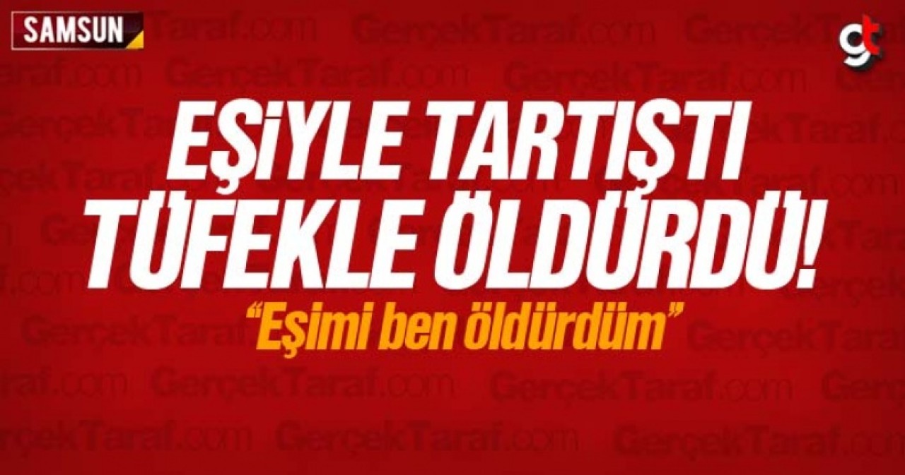 Eşiyle tartıştı tüfekle öldürdü