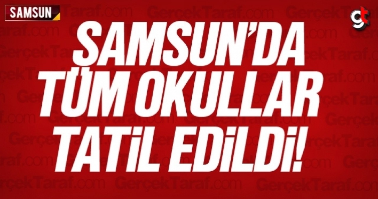 Samsun&#039;da tüm okullar tatil edildi