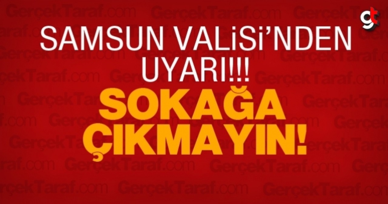 Samsun Valisi&#039;nden sokağa çıkmayın uyarısı