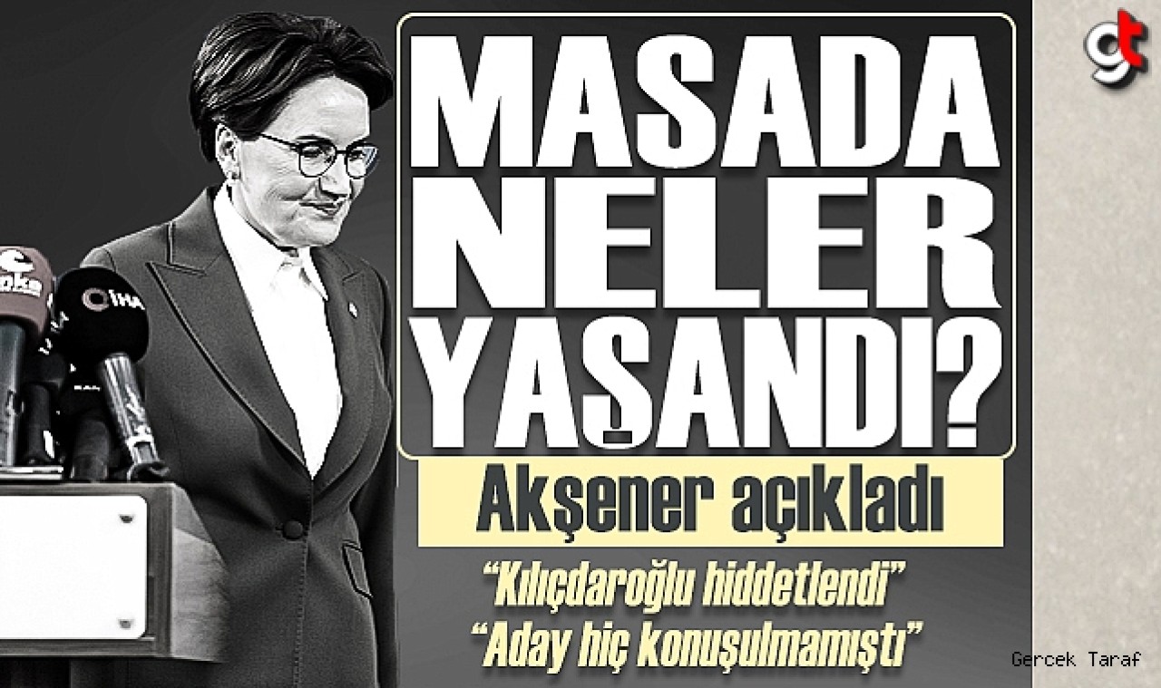 Akşener masada yaşananları anlattı: "Kılıçdaroğlu hiddetlendi, aday hiç konuşulmamıştı"