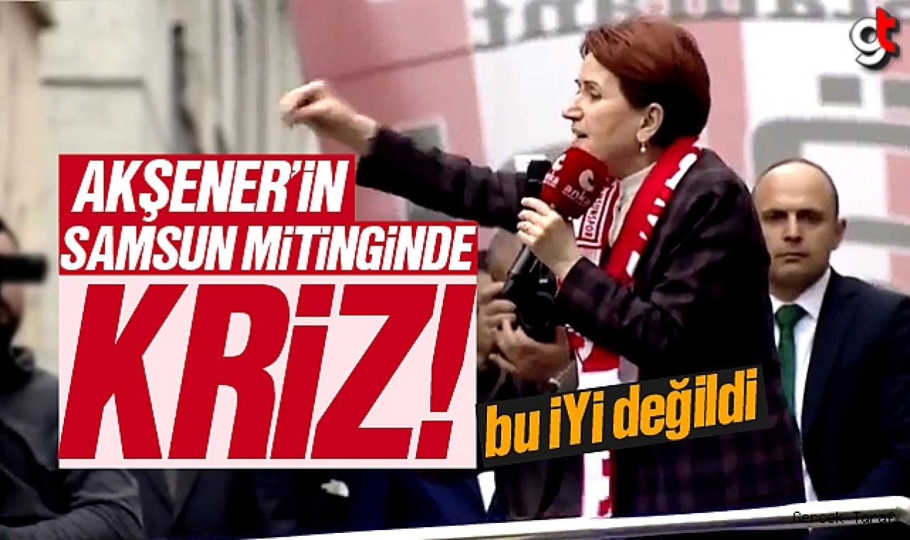 Meral Akşener'in Samsun mitinginde kriz