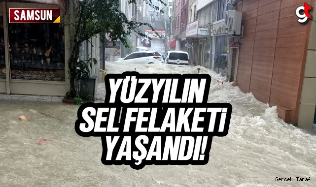 Samsun yüzyılın sel felaketini yaşadı