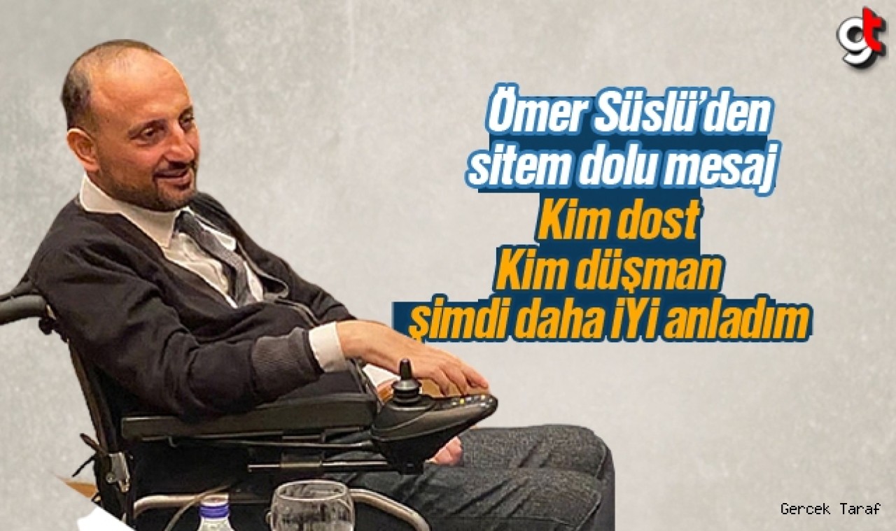 Ömer Süslü; Dostu düşmanı şimdi daha iyi tanıdım