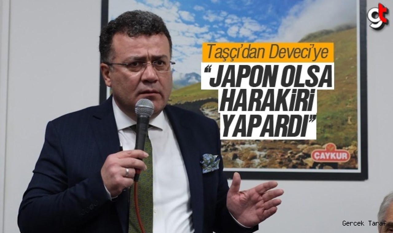 Taşçı'dan Deveci'ye yanıt; "Japon olsa harakiri yapardı"