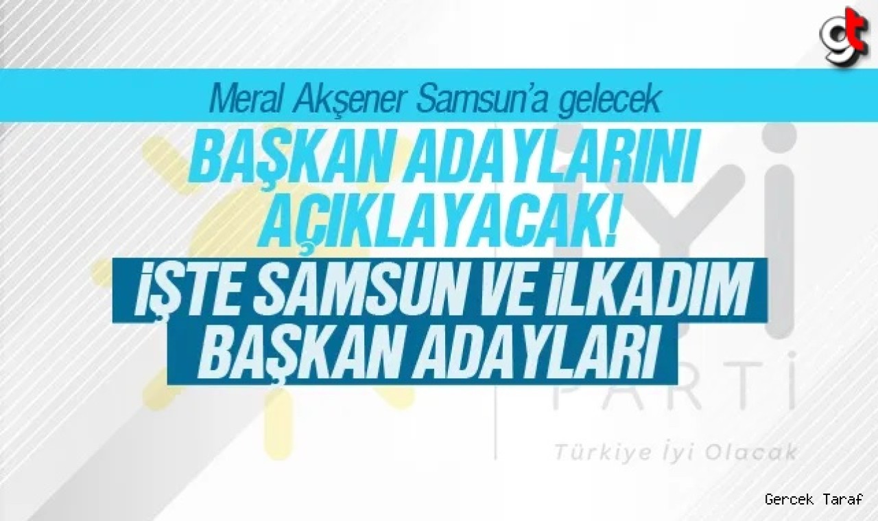 İyi Parti’nin Samsun adayları açıklanacak, Samsun ve İlkadım için isimler var