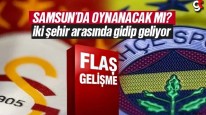 Galatasaray ile Fenerbahçe maçı Samsun'da oynanması masada