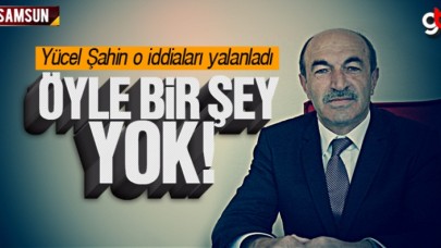 Yücel Şahin O İddiaları Yalanladı