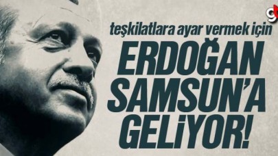 Cumhubaşkanı Erdoğan Samsun’a geliyor