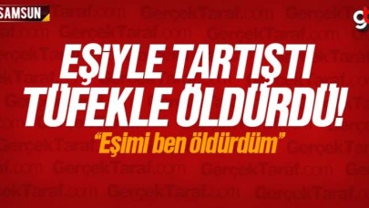 Eşiyle tartıştı tüfekle öldürdü