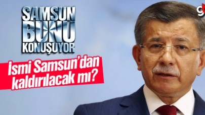 Ahmet Davutoğlu ismi Samsun’da kaldırılacak mı?