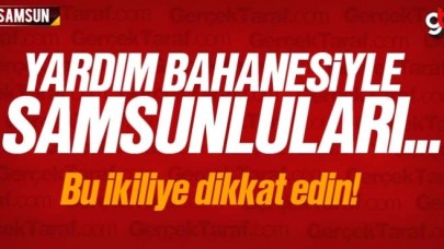 Yardım bahanesiyle Samsunluları kandırıyorlar