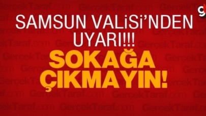 Samsun Valisi&#039;nden sokağa çıkmayın uyarısı