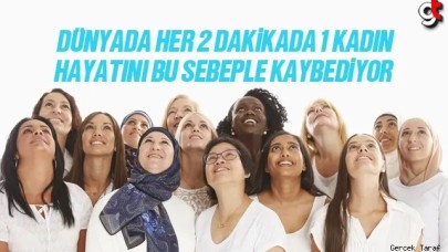 Dünyada iki dakikada bir kadın bu sebepten ölüyor