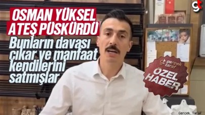 Osman Yüksel: AK Parti ve MHP'li yöneticiler beni desteklemedi, bunların davası menfaatmiş