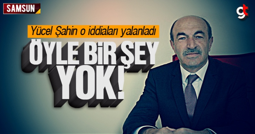 Yücel Şahin O İddiaları Yalanladı