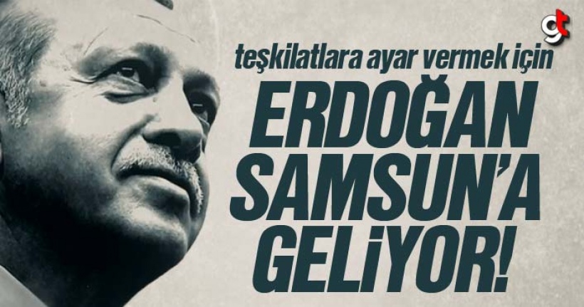 Cumhubaşkanı Erdoğan Samsun’a geliyor