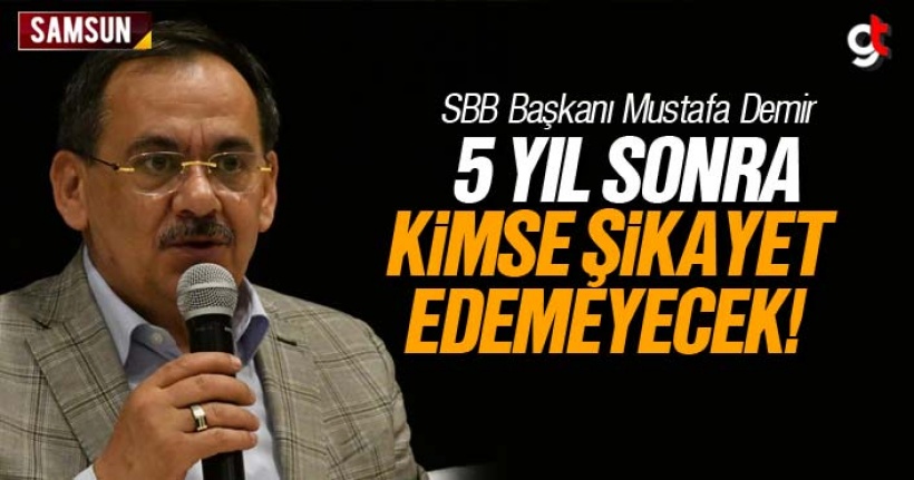 Mustafa Demir; '5 yıl sonra kimse şikayet edemeyecek'