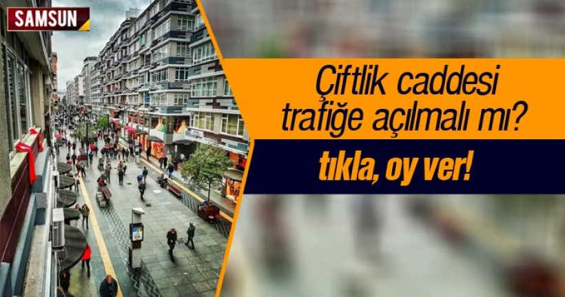 Samsun Çiftlik Caddesi trafiğe açılmalı mı? Ankete katıl