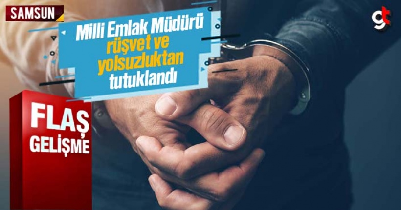 Samsun Milli Emlak Daire Başkanı rüşvet ve yolsuzluktan tutuklandı