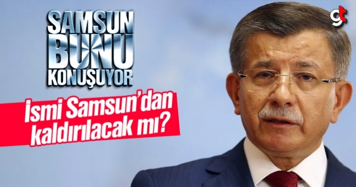 Ahmet Davutoğlu ismi Samsun’da kaldırılacak mı?