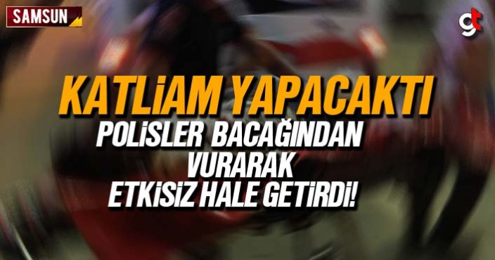 Katliam yapacaktı, polisler bacağından vurarak etkisiz hale getirdi