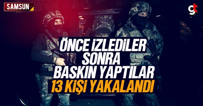 Önce izlediler, sonra baskın yaptılar, 13 kişi yakalandı