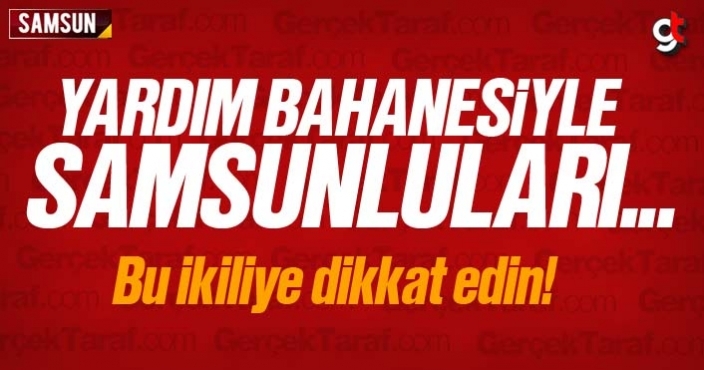 Yardım bahanesiyle Samsunluları kandırıyorlar