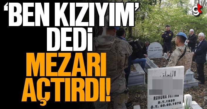 Ben kızıyım dedi mezarı açtırdı