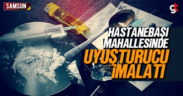 Hastanebaşı mahallesinde uyuşturucu imalatı