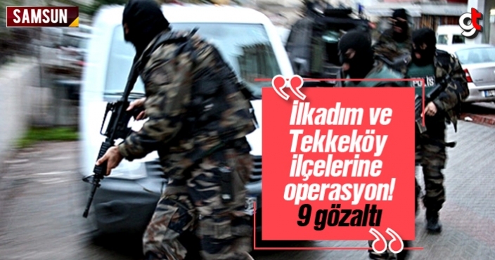 İlkadım ve Tekkeköy ilçelerine operasyon, 9 gözaltı