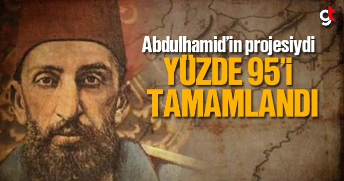 Abdülhamid'in projesiysi, Yüzde 95'i tamamlandı