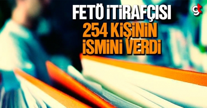 FETÖ itirafçısı 254 kişinin ismini verdi