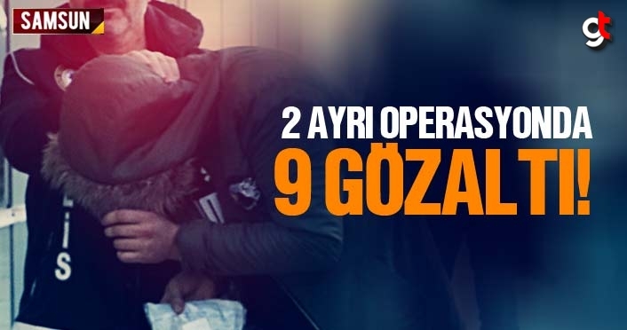 Samsun'da iki ayrı operasyonda 9 kişi gözaltında