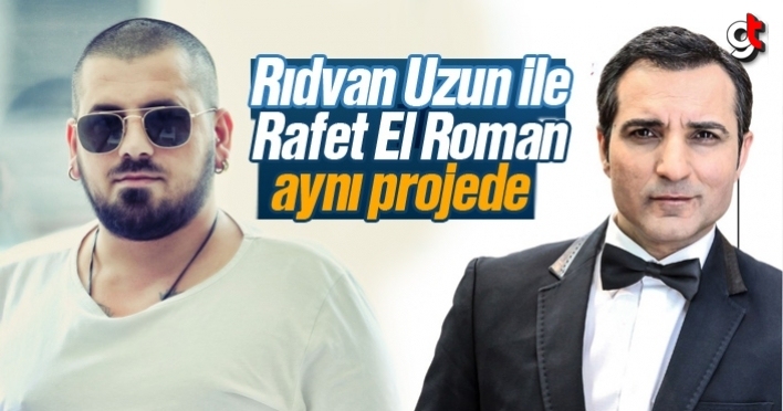 Rıdvan Uzun ile  Rafet El Roman aynı projede