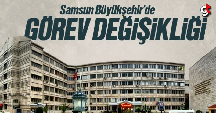 Samsun Büyükşehir Belediyesi'nde görev değişikliği