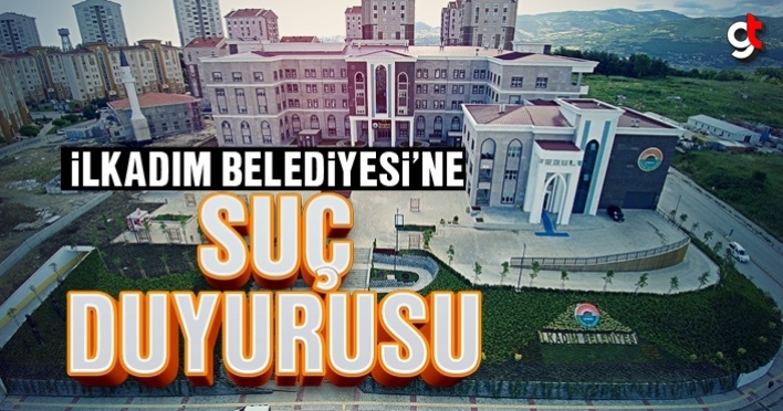 İlkadım Belediyesi’ne suç duyurusu