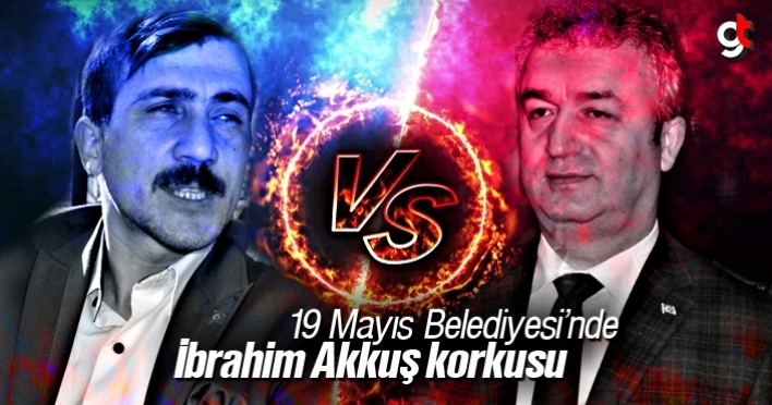 19 Mayıs Belediyesi’nde İbrahim Akkuş korkusu