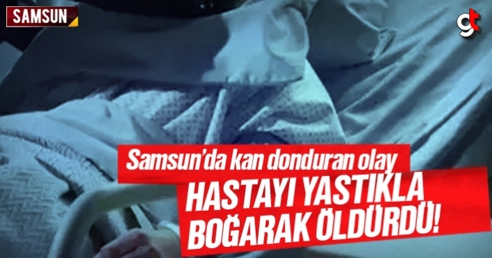 Samsun'da hastayı yastıkla boğarak öldürdü