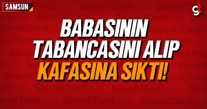 Babasının silahını alıp kafasına sıktı