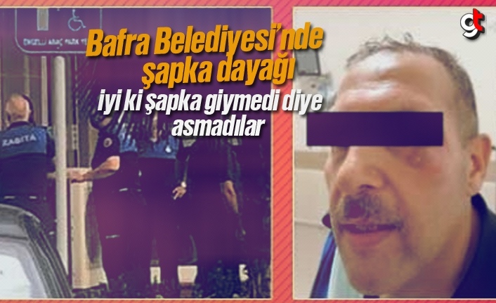 Bafra Belediyesi'nde zabıtaya şapka dayağı