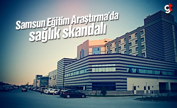 Samsun Eğitim Araştırma Hastanesi'nde sağlık skandalı