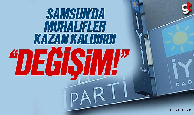 Samsun İyi Parti’de değişim isteniyor