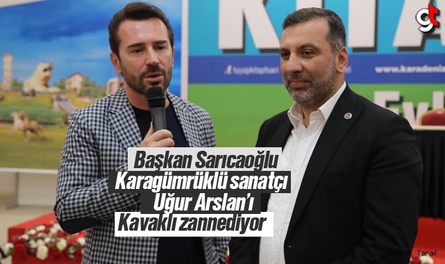 Başkan Sarıcaoğlu, Karagümrüklü sanatçı Uğur Arslan'ı Kavaklı zannediyor