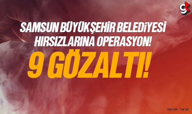 Samsun Büyükşehir Belediyesi hırsızlarına operasyon 9 gözaltı