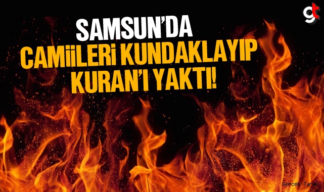 Samsun’da 3 camiyi kundaklayıp Kur'an-ı Kerimleri yaktı