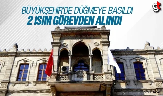 Samsun Büyükşehir’de iki isim görevden alındı