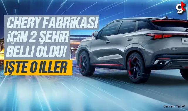 Nefesler tutuldu Chery fabrikası 2 şehirden birinde kurulacak, işte o iller